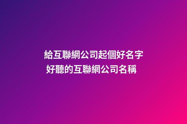 給互聯網公司起個好名字 好聽的互聯網公司名稱-第1張-公司起名-玄機派